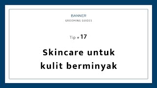 Skincare untuk kulit berminyak | Banner Grooming Guides