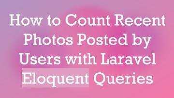 How to Count Recent Photos Posted by Users with Laravel Eloquent Queries
