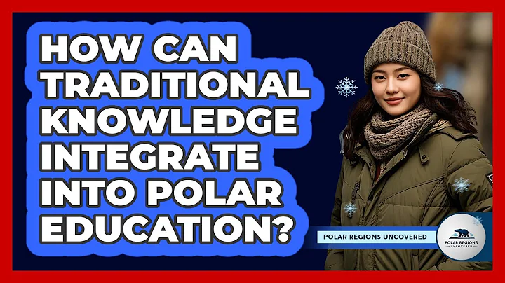 How Can Traditional Knowledge Integrate Into Polar Education? - Polar Regions Uncovered