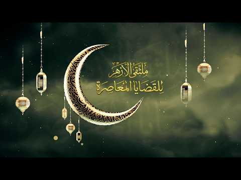 ملتقى الأزهر للقضايا المعاصرة بعنوان المذهب الأشعري وفلسفته في الاستقرار الفكري والاجتماعي