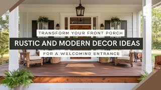 Transform Your Front Porch: Rustic and Modern Decor Ideas for a Welcoming Entrance