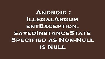Android : IllegalArgumentException: savedInstanceState Specified as Non-Null is Null