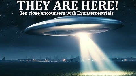 THEY ARE HERE: Ten Close Encounters with Extraterrestrials