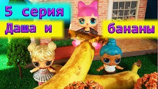 Куклы ЛОЛ Мультик  - 5 серия -  Даша и бананы -  Мультик про Куклы ЛОЛ для девочек #КуклыЛОЛ