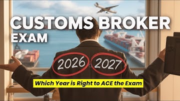 Customs Broker Exam 2026 vs 2027 Which Year is RIGHT for You