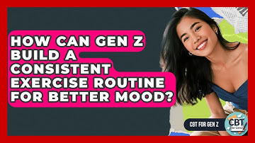 How Can Gen Z Build A Consistent Exercise Routine For Better Mood? - CBT for Gen Z