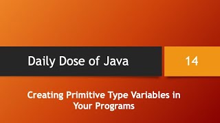 Daily Dose of Java -- Part 14: Creating Primitive Type Variables in Your Programs