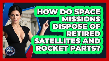 How Do Space Missions Dispose Of Retired Satellites And Rocket Parts? - Profiles in Politics