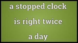 A stopped clock is right twice a day Meaning