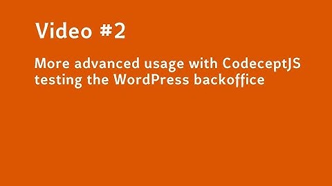 Video #2  More advanced usage with CodeceptJS testing the WordPress backoffice