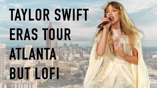 taylor swift eras tour atlanta - lofi music (2 hours)