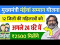 😳💥 अगले 24 घंटे में 12 जिलों की महिलाओं को ₹2500 मिलेंगे, जाने पूरी जानकारीl Maiya Samman Yojana