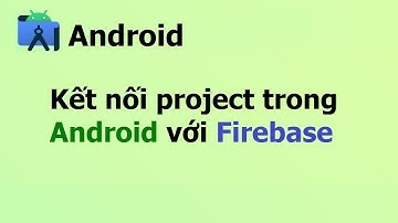 Kết nối project trong Android với Firebase - Android firebase