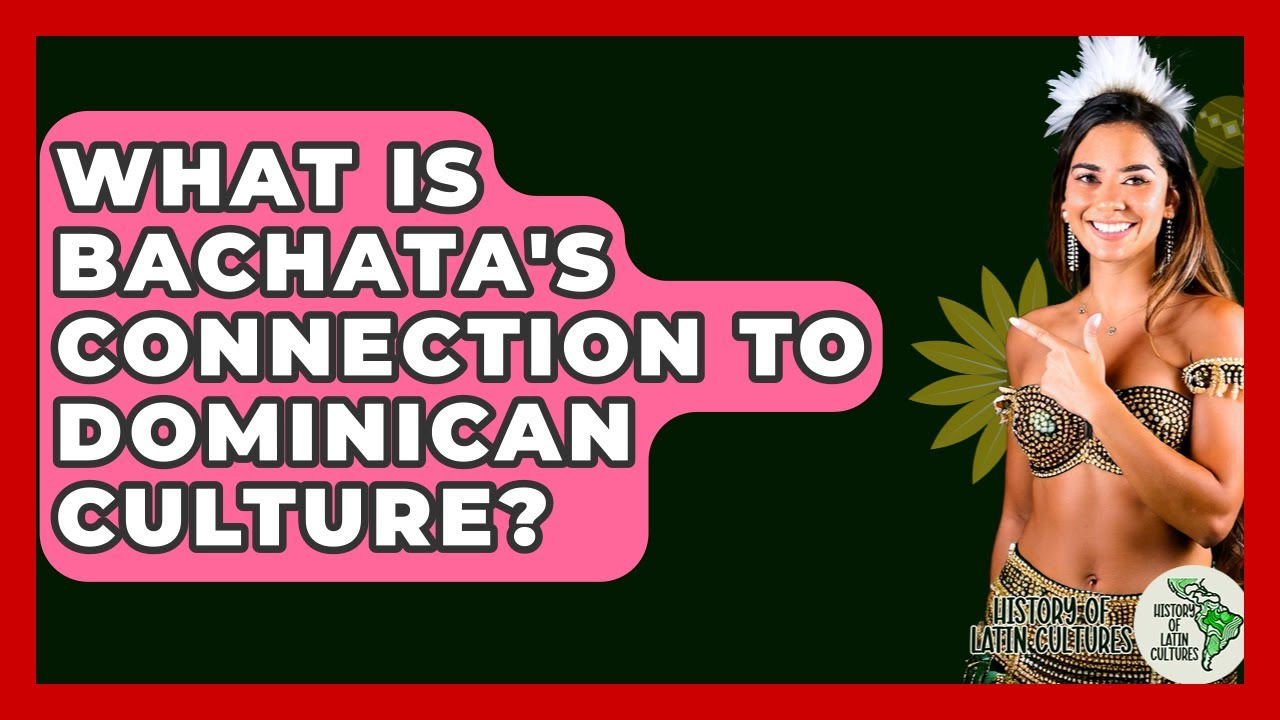 What Is Bachata's Connection To Dominican Culture? - History Of Latin Cultures