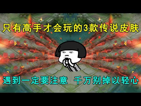 只有高手才会玩的3款传说皮肤！遇到一定要注意，千万别掉以轻心！
