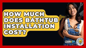 How Much Does Bathtub Installation Cost? - LearnToDIY360.com