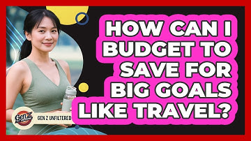 How Can I Budget To Save For Big Goals Like Travel? - Gen Z Unfiltered