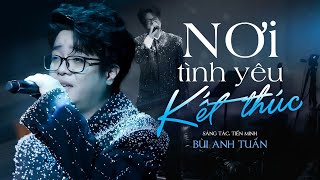 NƠI TÌNH YÊU KẾT THÚC - BÙI ANH TUẤN khoe trọn giọng hát SIÊU NGỌT với bản hit của mình