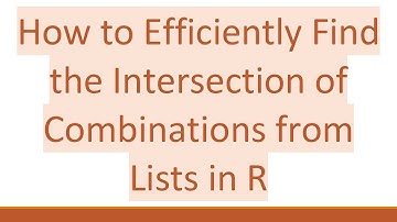 How to Efficiently Find the Intersection of Combinations from Lists in R