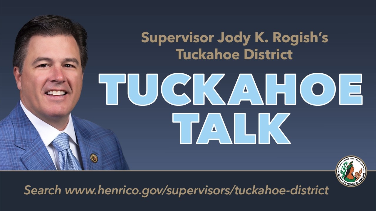 Tuckahoe Talk  - September 2, 2026: Tuckahoe District Supervisor Jody K. Rogish hosted a Tuckahoe Talk on September 2, 2026 at the Tuckahoe Area Library. Topics included updates from Recreation and Parks, bagged leaf collection and the expansion of solid waste collection as well as the Henrico police.