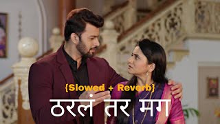 Tharla Tar Mag | ठरलं तर मग | {Slowed   Reverb} Marathi Song
