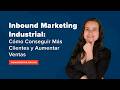 Inbound Marketing Industrial: Cómo Conseguir Más Clientes y Aumentar Ventas