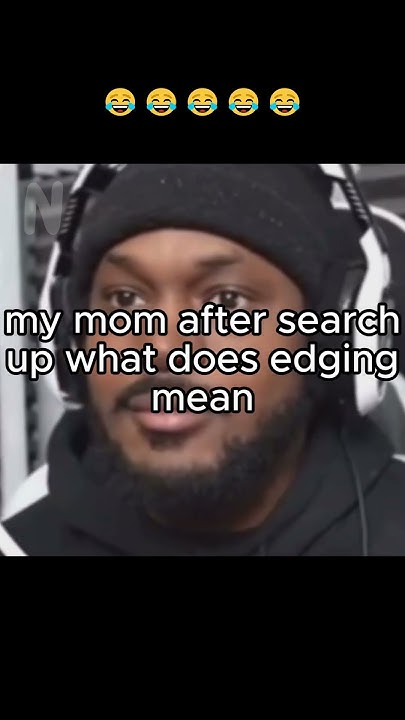 Your Mom After Searching Up What Does Edging Mean memes funny your-mom-after-searching-up-what-does-edging-mean-memes-funny