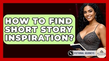 How To Find Short Story Inspiration? - Fictional Journeys