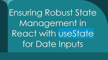 Ensuring Robust State Management in React with useState for Date Inputs