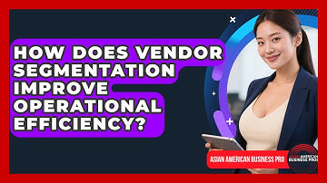 How Does Vendor Segmentation Improve Operational Efficiency? - Asian American Business Pros