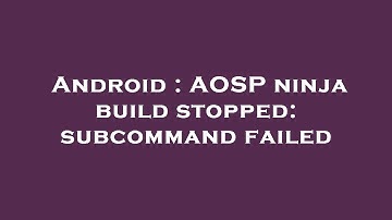 Android : AOSP ninja build stopped: subcommand failed