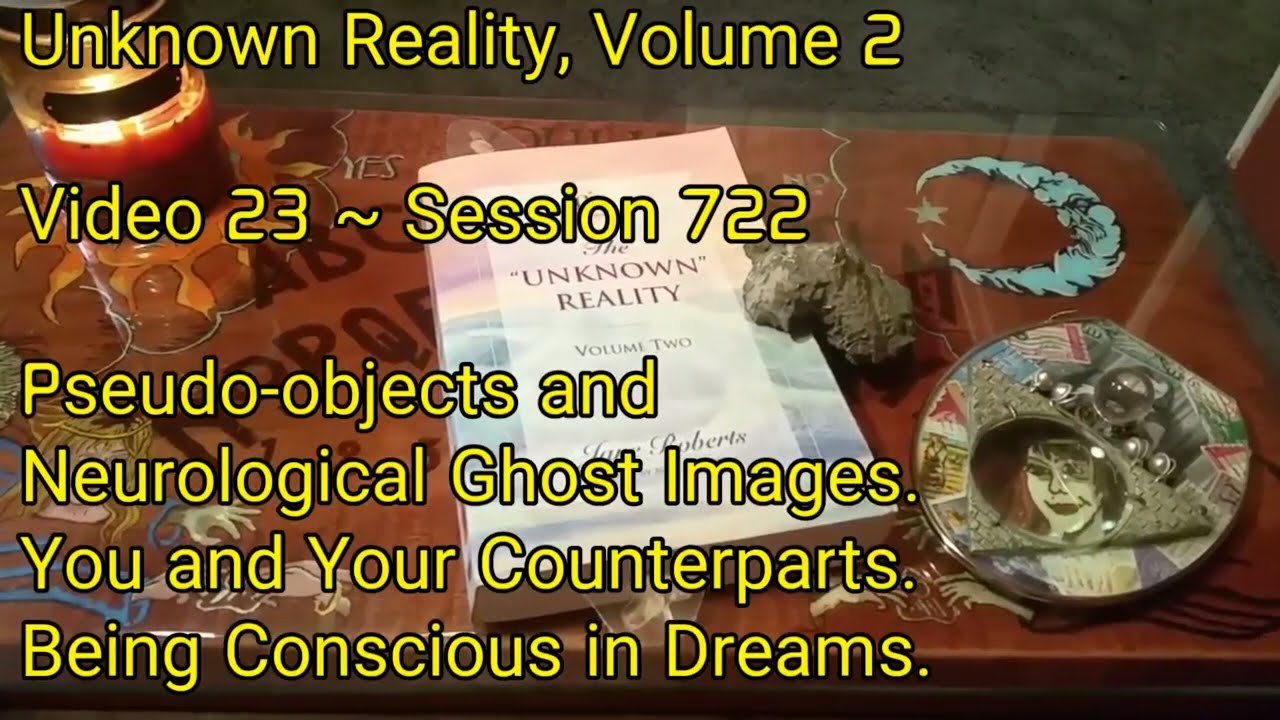 (23) Unknown Reality Vol 2 Sess'n 722 You & Your Counterparts, Pseudo-objects & Neurolog Ghost Imgs
