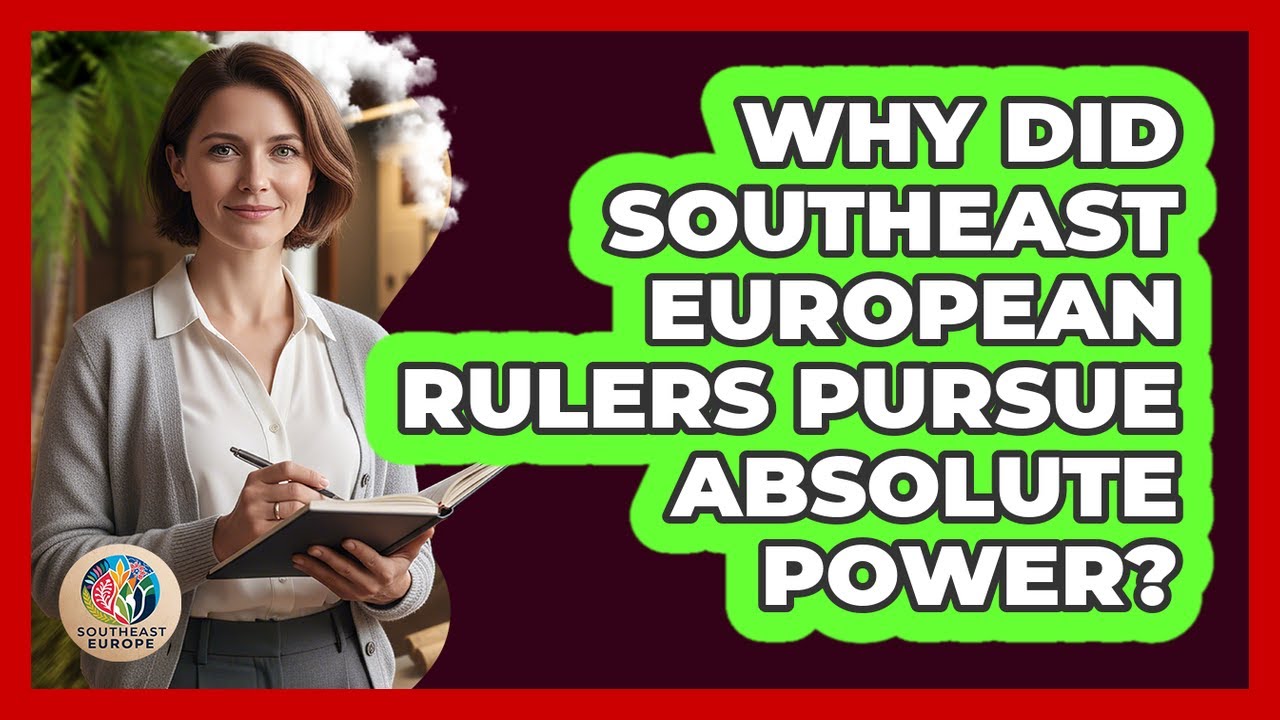 Why Did Southeast European Rulers Pursue Absolute Power? - TalkingSoutheastEurope
