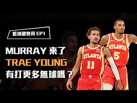 Murray來到老鷹後，Trae Young真的有打更多無球進攻嗎？｜籃球觀察員EP1