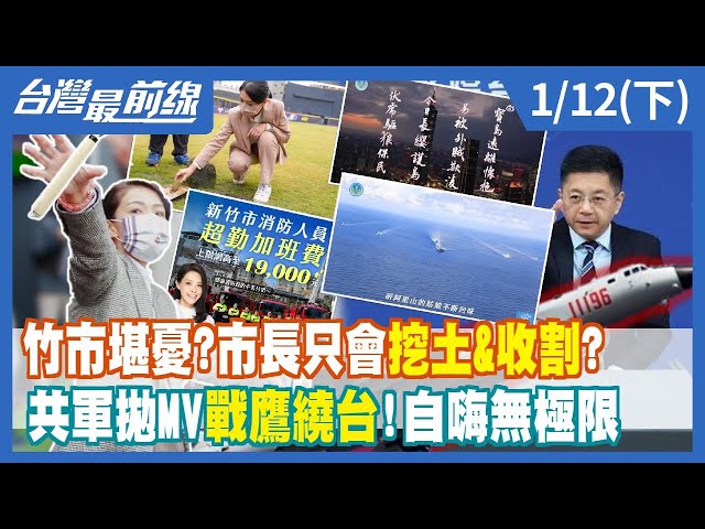 竹市堪憂？市長只會挖土&收割？ 共軍拋MV戰鷹繞台！自嗨無極限【台灣最前線】2023.01.12(下)