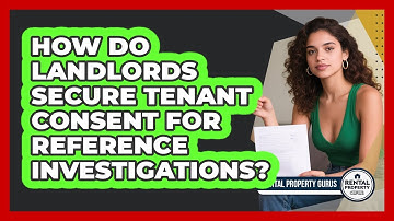 How Do Landlords Secure Tenant Consent For Reference Investigations? - Rental Property Gurus