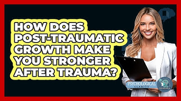 How Does Post-traumatic Growth Make You Stronger After Trauma? - Psychological Clarity