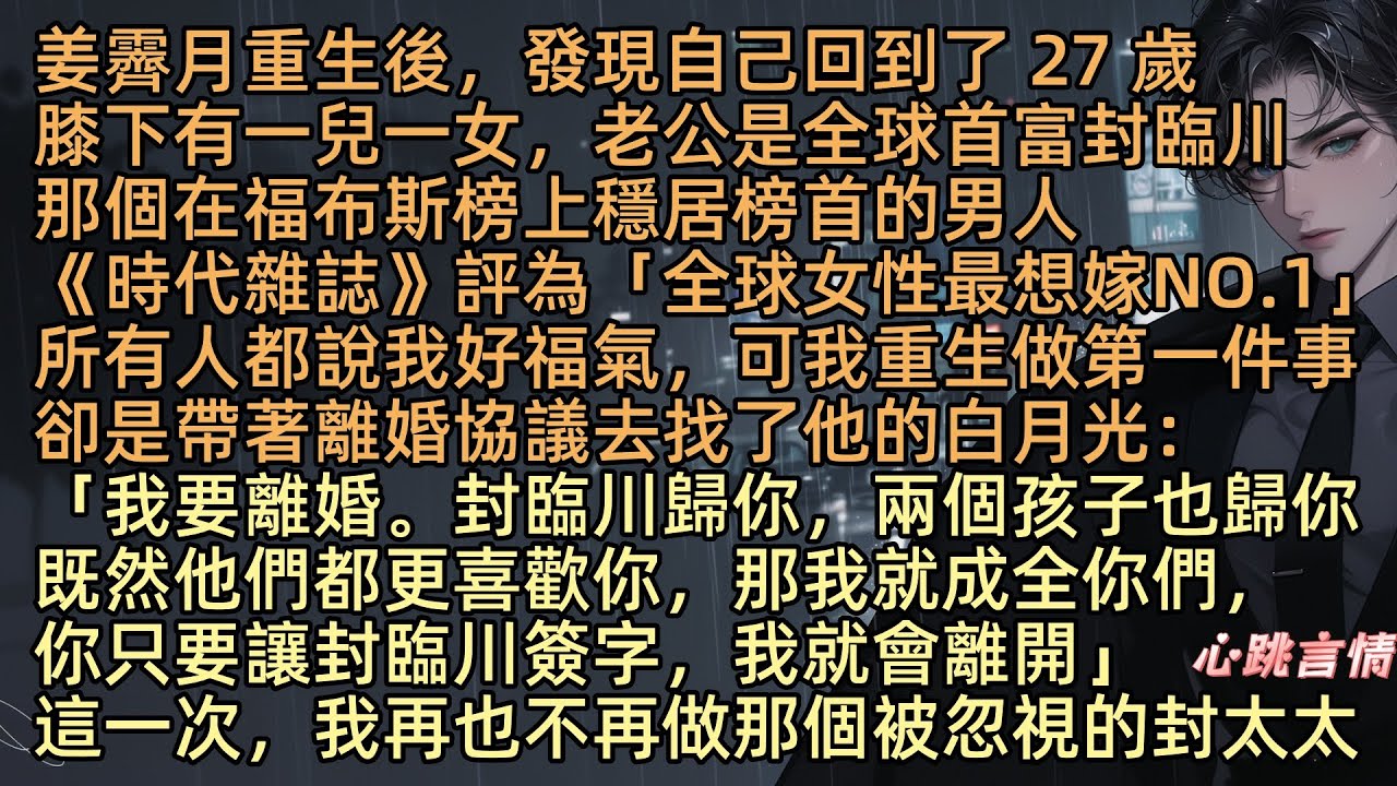 【繁花似锦不休】姜霽月重生回到了27歲，膝下有一兒一女，嫁的老公是全球首富封臨川，那個在福布斯排行榜榜首，被《時代》雜誌評為“全球女性最想嫁的NO.1”。可她做的第一件事是帶著離婚協議去找了他白月光