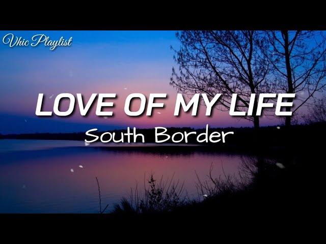 Love Of My Life - South Border (Lyrics) class=