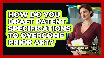 How Do You Draft Patent Specifications To Overcome Prior Art? - Trademark and Patent Law Experts