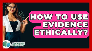 How To Use Evidence Ethically? - The Language Library