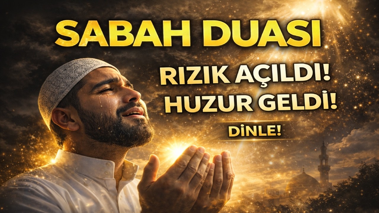 Sabah Duası Dinle! Rızık Kapıları Açıldı, Huzur Geldi, Kalbin Nur ve Bereketle Doldu