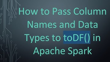 How to Pass Column Names and Data Types to toDF() in Apache Spark