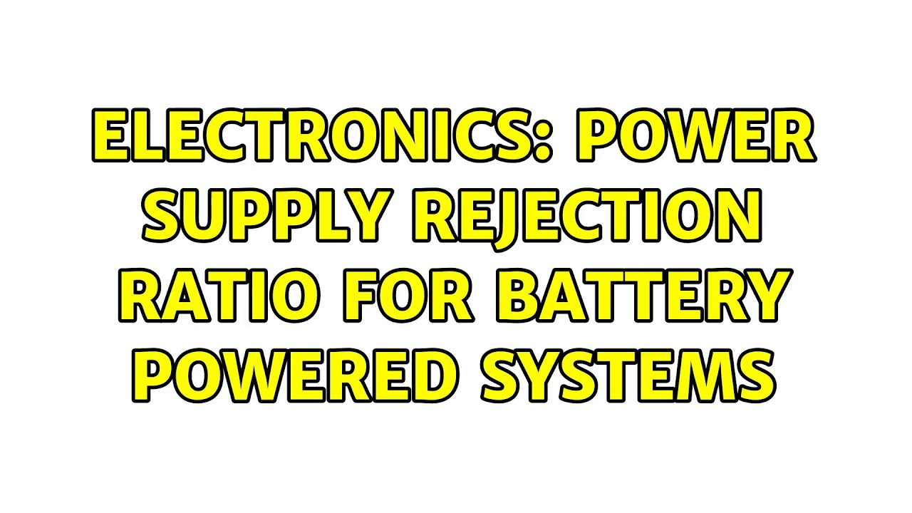 Electronics Power Supply Rejection Ratio for Battery Powered Systems