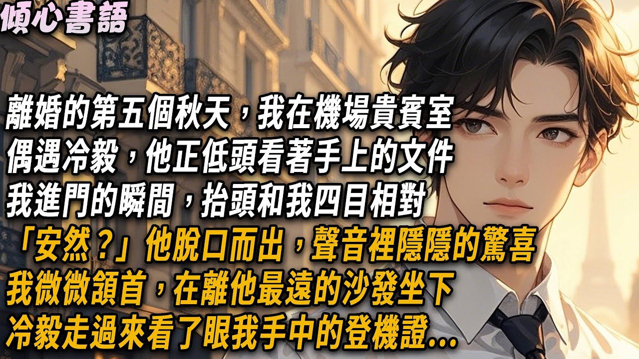 離婚的第五個秋天，我在機場貴賓室偶遇冷毅，他正低頭看著手上的文件，我進門的瞬間，抬頭和我四目相對。「安然？」他脫口而出，聲音裡隱隱的驚喜。我微微頷首，在離他最遠的沙發坐下...#小說 #情感 #爽文