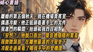離婚的第五個秋天，我在機場貴賓室偶遇冷毅，他正低頭看著手上的文件，我進門的瞬間，抬頭和我四目相對。「安然？」他脫口而出，聲音裡隱隱的驚喜。我微微頷首，在離他最遠的沙發坐下...#小說 #情感 #爽文