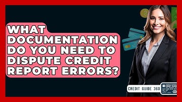 What Documentation Do You Need To Dispute Credit Report Errors? - CreditGuide360.com