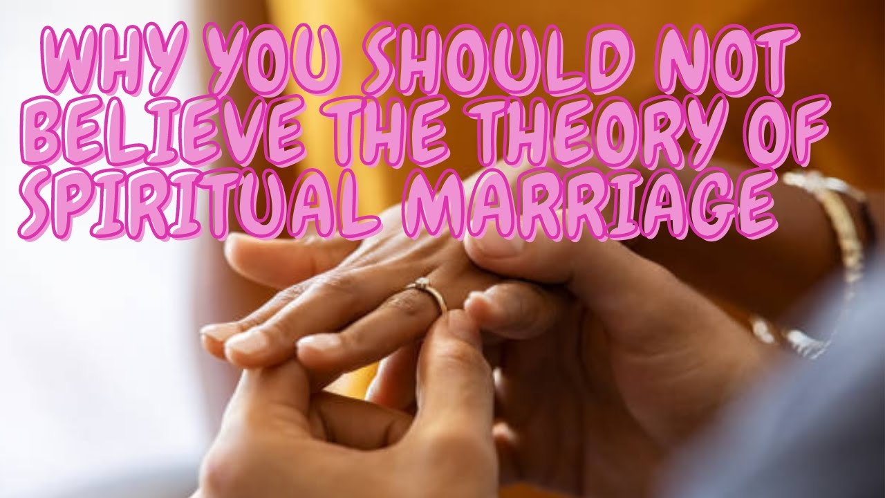 Why you should not believe the Theory of Spiritual Marriages 