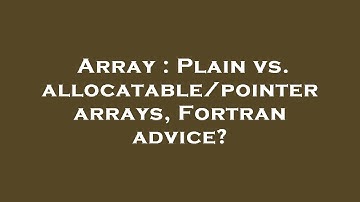 Array : Plain vs. allocatable/pointer arrays, Fortran advice?