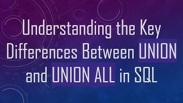 Understanding the Key Differences Between UNION and UNION ALL in SQL